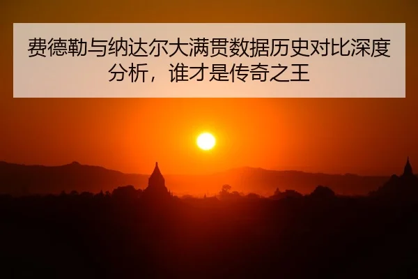 费德勒与纳达尔大满贯数据历史对比深度分析，谁才是传奇之王