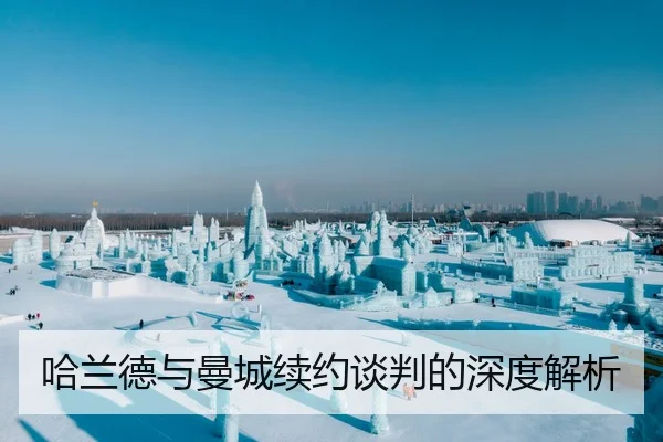 哈兰德与曼城续约谈判的深度解析